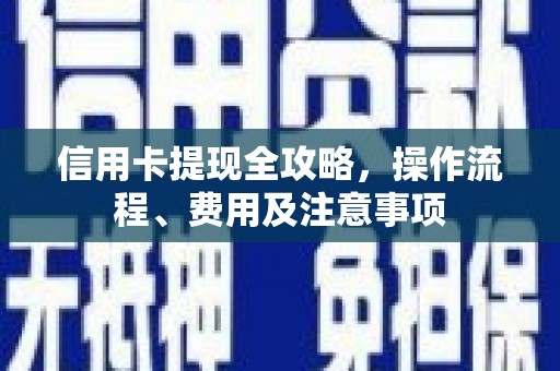 吉阳信用卡提现全攻略，操作流程、费用及注意事项