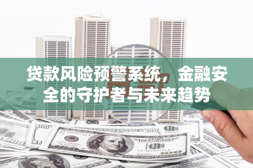 吉阳贷款风险预警系统，金融安全的守护者与未来趋势