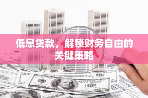 吉阳低息贷款，解锁财务自由的关键策略
