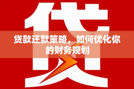 吉阳贷款还款策略，如何优化你的财务规划