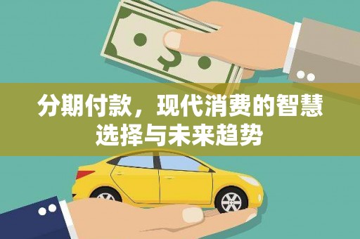 吉阳分期付款，现代消费的智慧选择与未来趋势