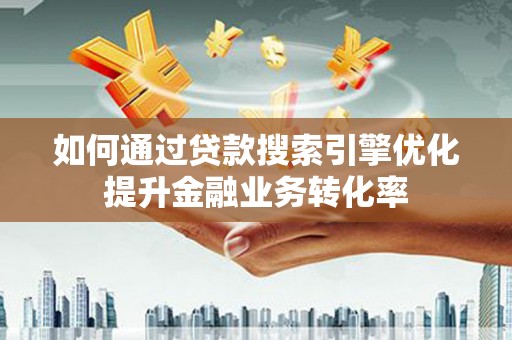 吉阳如何通过贷款搜索引擎优化提升金融业务转化率