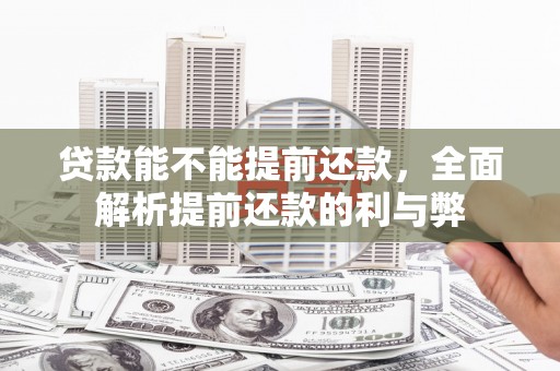 吉阳贷款能不能提前还款，全面解析提前还款的利与弊