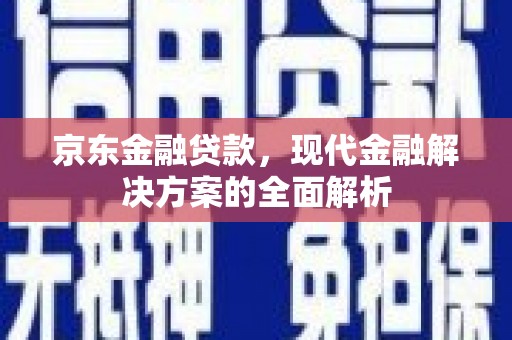 吉阳京东金融贷款，现代金融解决方案的全面解析