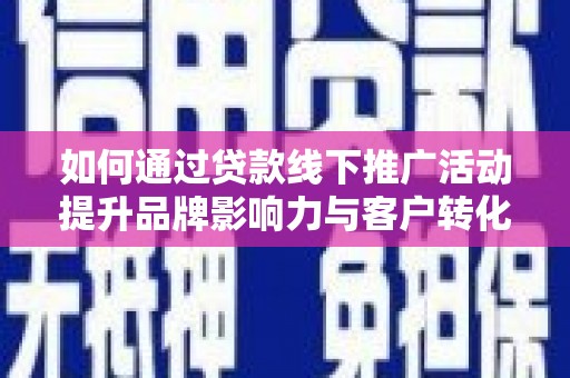 吉阳如何通过贷款线下推广活动提升品牌影响力与客户转化率