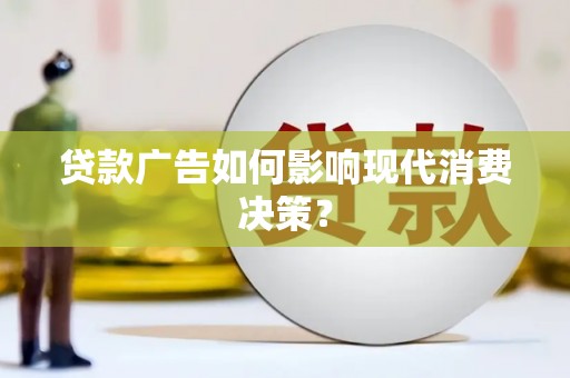 吉阳贷款广告如何影响现代消费决策？