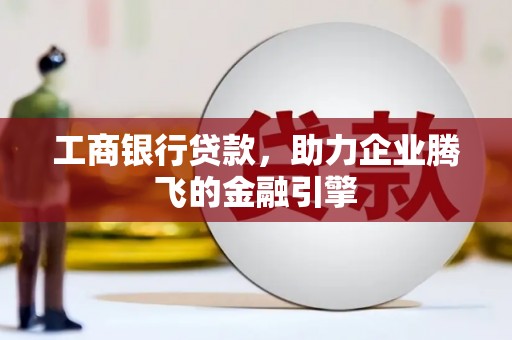 吉阳工商银行贷款，助力企业腾飞的金融引擎