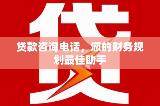 吉阳贷款咨询电话，您的财务规划最佳助手