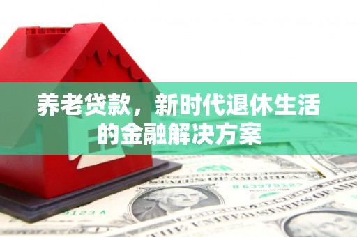 吉阳养老贷款，新时代退休生活的金融解决方案
