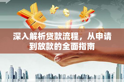 吉阳深入解析贷款流程，从申请到放款的全面指南