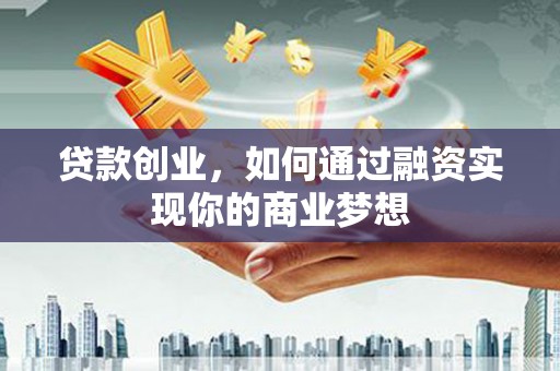 吉阳贷款创业，如何通过融资实现你的商业梦想