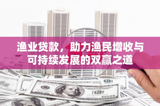 吉阳渔业贷款，助力渔民增收与可持续发展的双赢之道