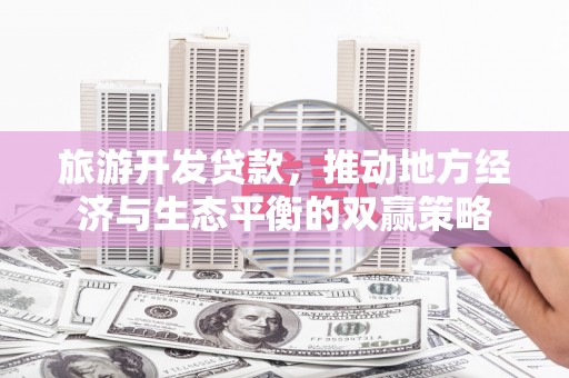 吉阳旅游开发贷款，推动地方经济与生态平衡的双赢策略