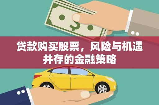 吉阳贷款购买股票，风险与机遇并存的金融策略
