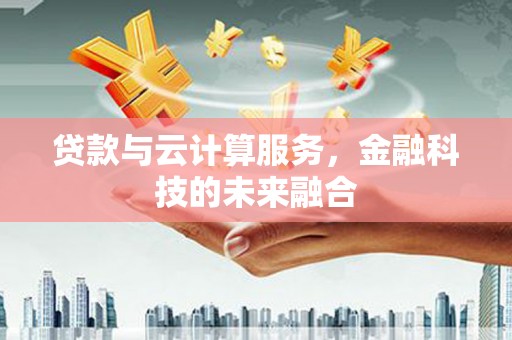 吉阳贷款与云计算服务，金融科技的未来融合