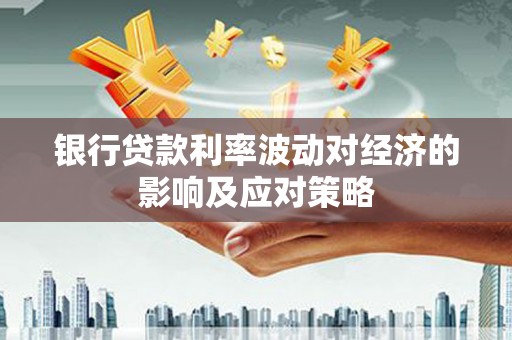 吉阳银行贷款利率波动对经济的影响及应对策略