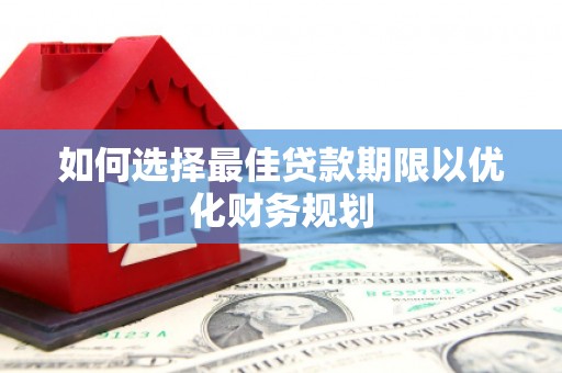 吉阳如何选择最佳贷款期限以优化财务规划