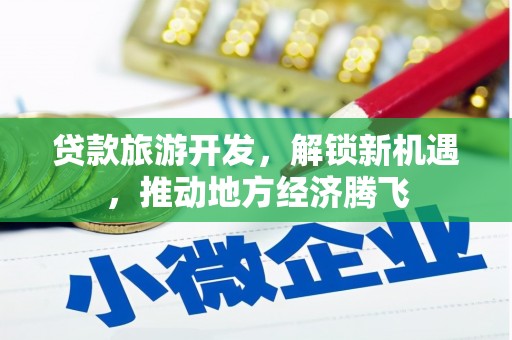 吉阳贷款旅游开发，解锁新机遇，推动地方经济腾飞