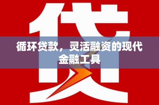 吉阳循环贷款，灵活融资的现代金融工具