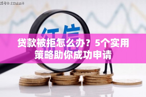 吉阳贷款被拒怎么办？5个实用策略助你成功申请