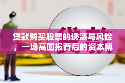 吉阳贷款购买股票的诱惑与风险，一场高回报背后的资本博弈
