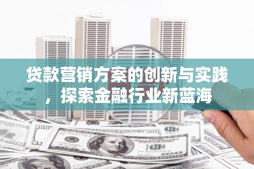 吉阳贷款营销方案的创新与实践，探索金融行业新蓝海