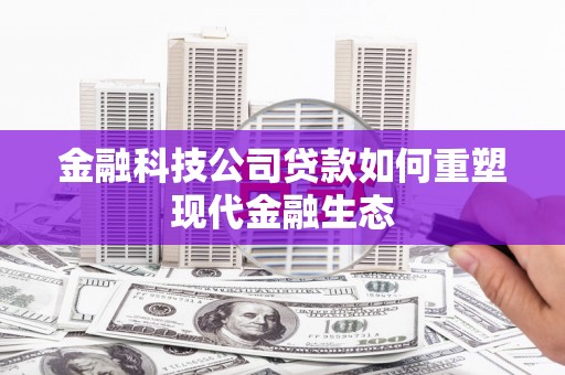 吉阳金融科技公司贷款如何重塑现代金融生态